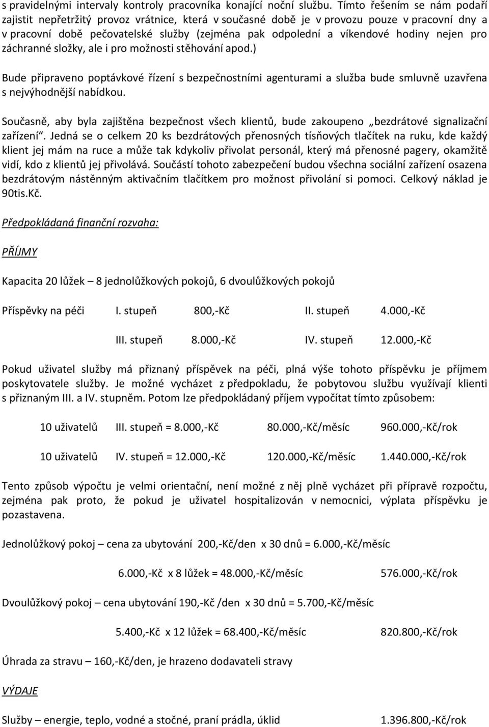 hodiny nejen pro záchranné složky, ale i pro možnosti stěhování apod.) Bude připraveno poptávkové řízení s bezpečnostními agenturami a služba bude smluvně uzavřena s nejvýhodnější nabídkou.