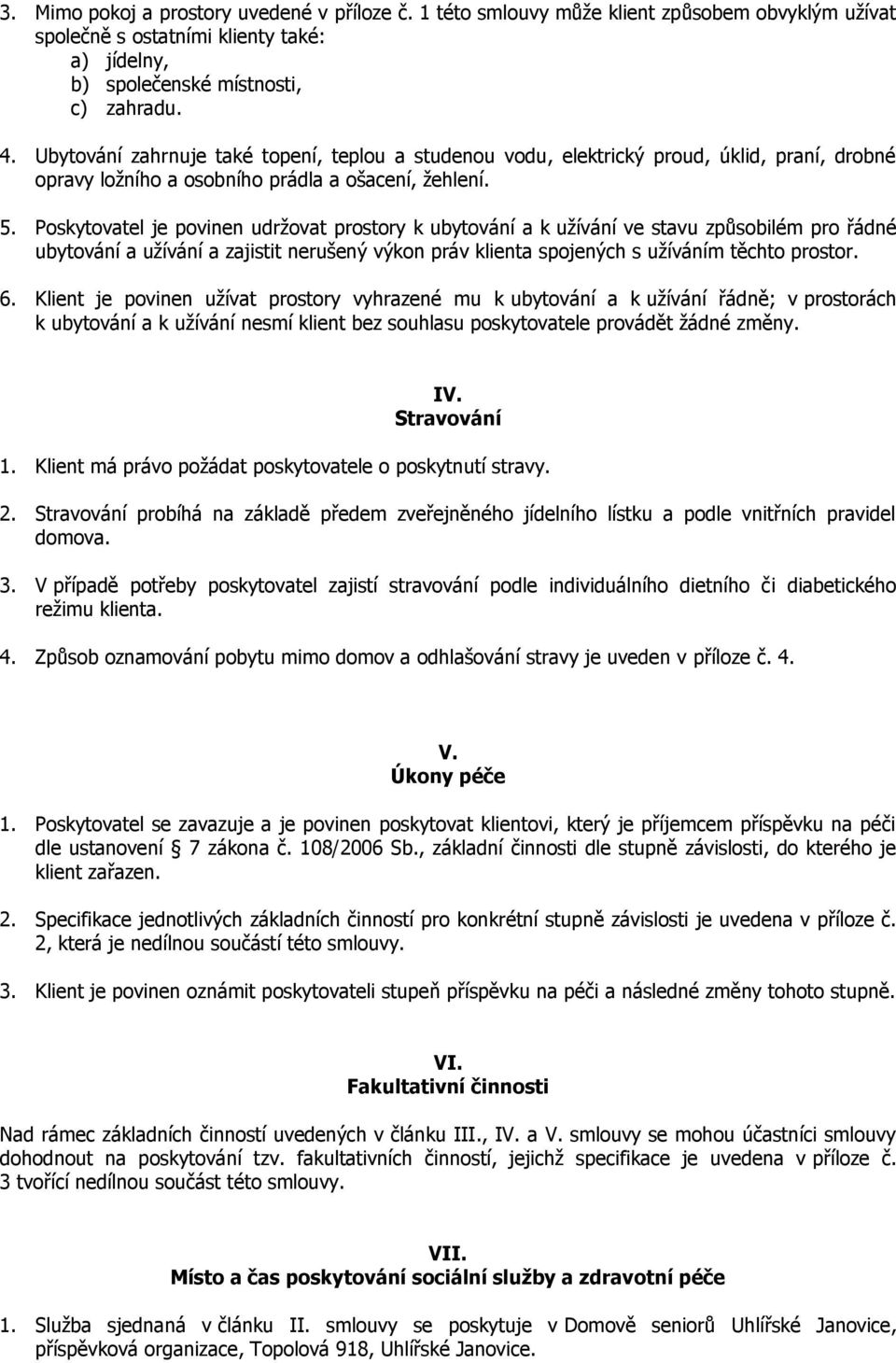 Poskytovatel je povinen udržovat prostory k ubytování a k užívání ve stavu způsobilém pro řádné ubytování a užívání a zajistit nerušený výkon práv klienta spojených s užíváním těchto prostor. 6.