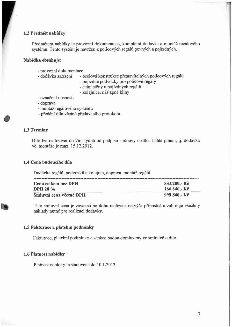 kolejnice, nášlapné klíny - označení nosnosti - doprava - montáž regálového systému - předání díla včetně předávacího protokolu 1.3 Termíny Dílo lze realizovat do 7mi týdnů od podpisu smlouvy o dílo.