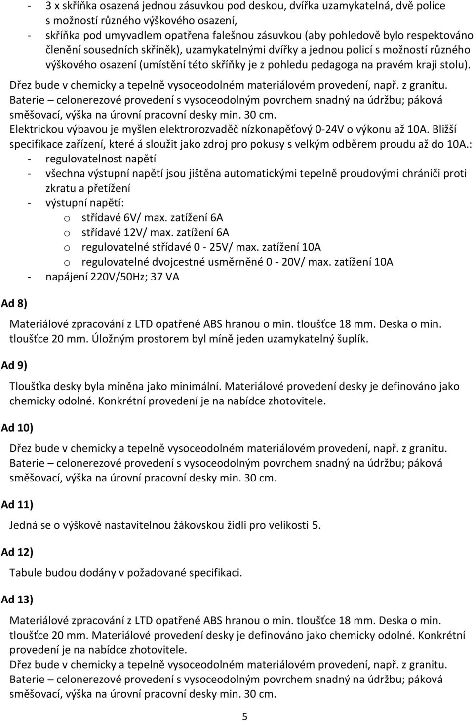 Dřez bude v chemicky a tepelně vysoceodolném materiálovém provedení, např. z granitu.