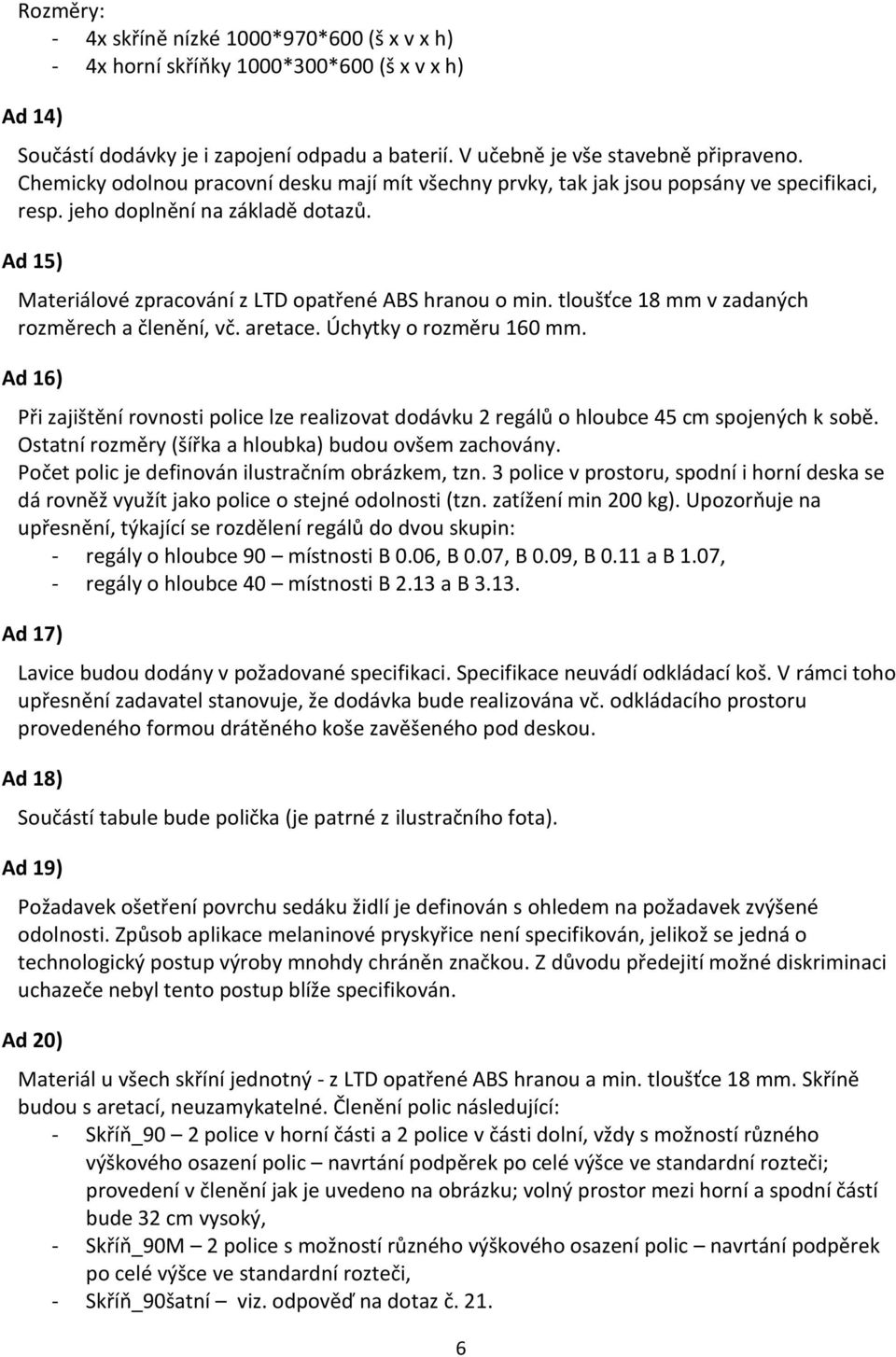 tloušťce 18 mm v zadaných rozměrech a členění, vč. aretace. Úchytky o rozměru 160 mm. Ad 16) Při zajištění rovnosti police lze realizovat dodávku 2 regálů o hloubce 45 cm spojených k sobě.