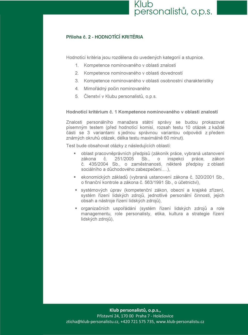 1 Kompetence nominovaného v oblasti znalostí Znalosti personálního manažera státní správy se budou prokazovat písemným testem (před hodnotící komisí, rozsah testu 10 otázek z každé části se 3