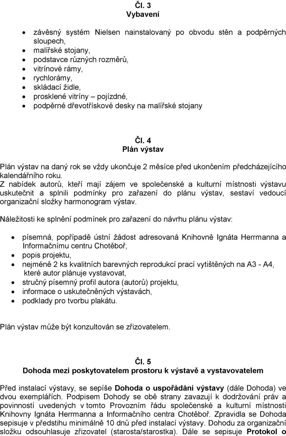 Z nabídek autorů, kteří mají zájem ve společenské a kulturní místnosti výstavu uskutečnit a splnili podmínky pro zařazení do plánu výstav, sestaví vedoucí organizační složky harmonogram výstav.