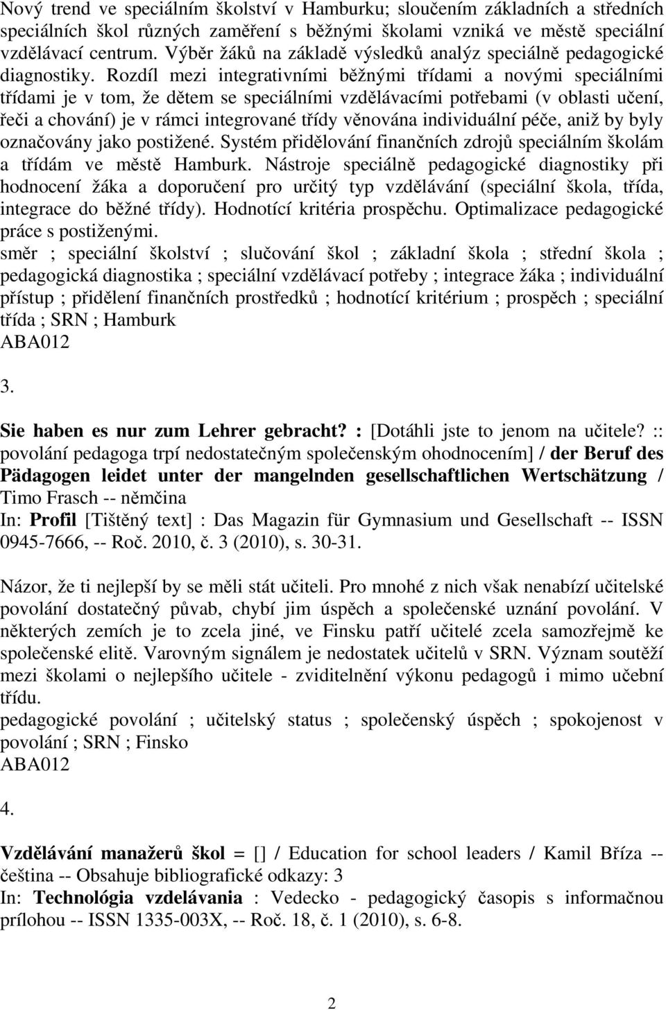 Rozdíl mezi integrativními bžnými tídami a novými speciálními tídami je v tom, že dtem se speciálními vzdlávacími potebami (v oblasti uení, ei a chování) je v rámci integrované tídy vnována