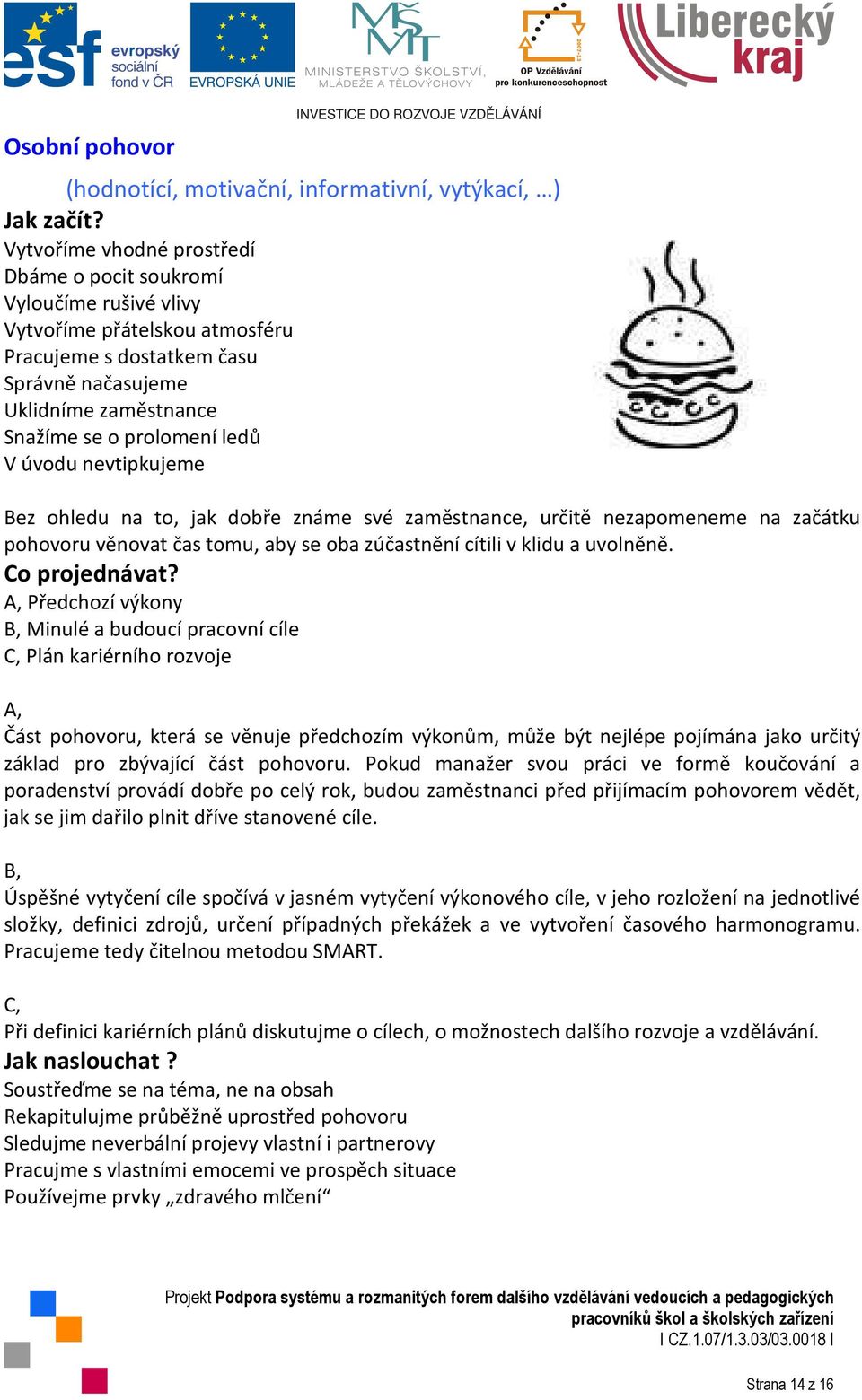 V úvodu nevtipkujeme Bez ohledu na to, jak dobře známe své zaměstnance, určitě nezapomeneme na začátku pohovoru věnovat čas tomu, aby se oba zúčastnění cítili v klidu a uvolněně. Co projednávat?