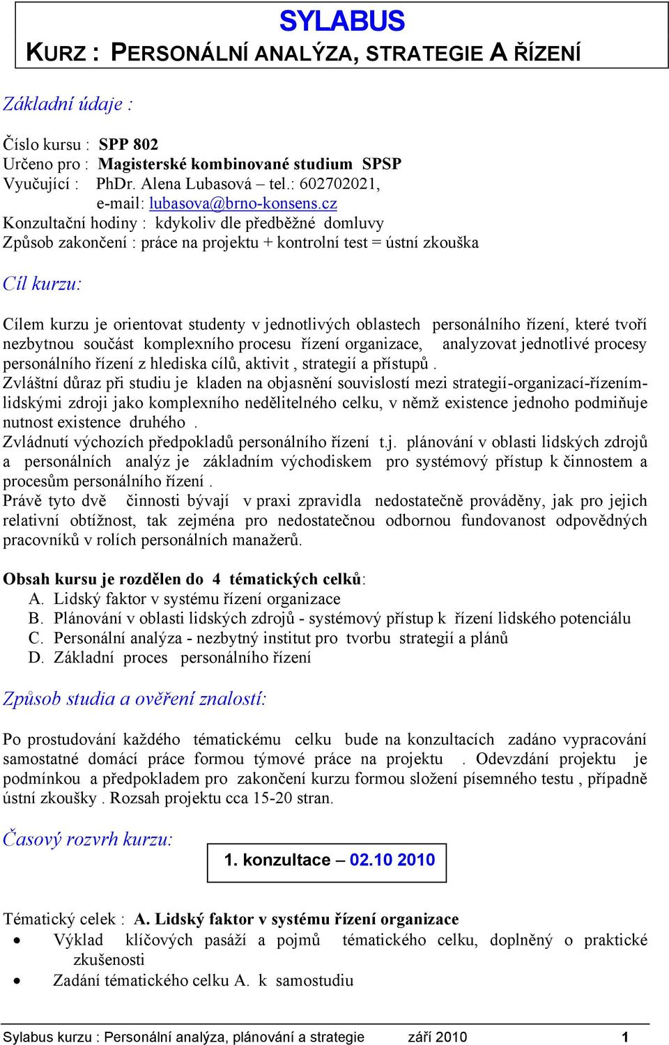 cz Konzultační hodiny : kdykoliv dle předběžné domluvy Způsob zakončení : práce na projektu + kontrolní test = ústní zkouška Cíl kurzu: Cílem kurzu je orientovat studenty v jednotlivých oblastech