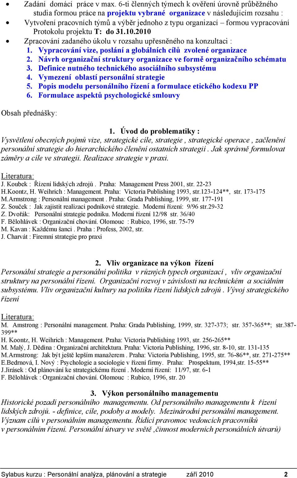 vypracování Protokolu projektu T: do 31.10.2010 Zpracování zadaného úkolu v rozsahu upřesněného na konzultaci : 1. Vypracování vize, poslání a globálních cílů zvolené organizace 2.