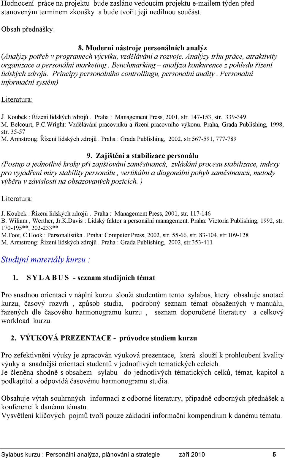 Benchmarking analýza konkurence z pohledu řízení lidských zdrojů. Principy personálního controllingu, personální audity. Personální informační systém) J. Koubek : Řízení lidských zdrojů.