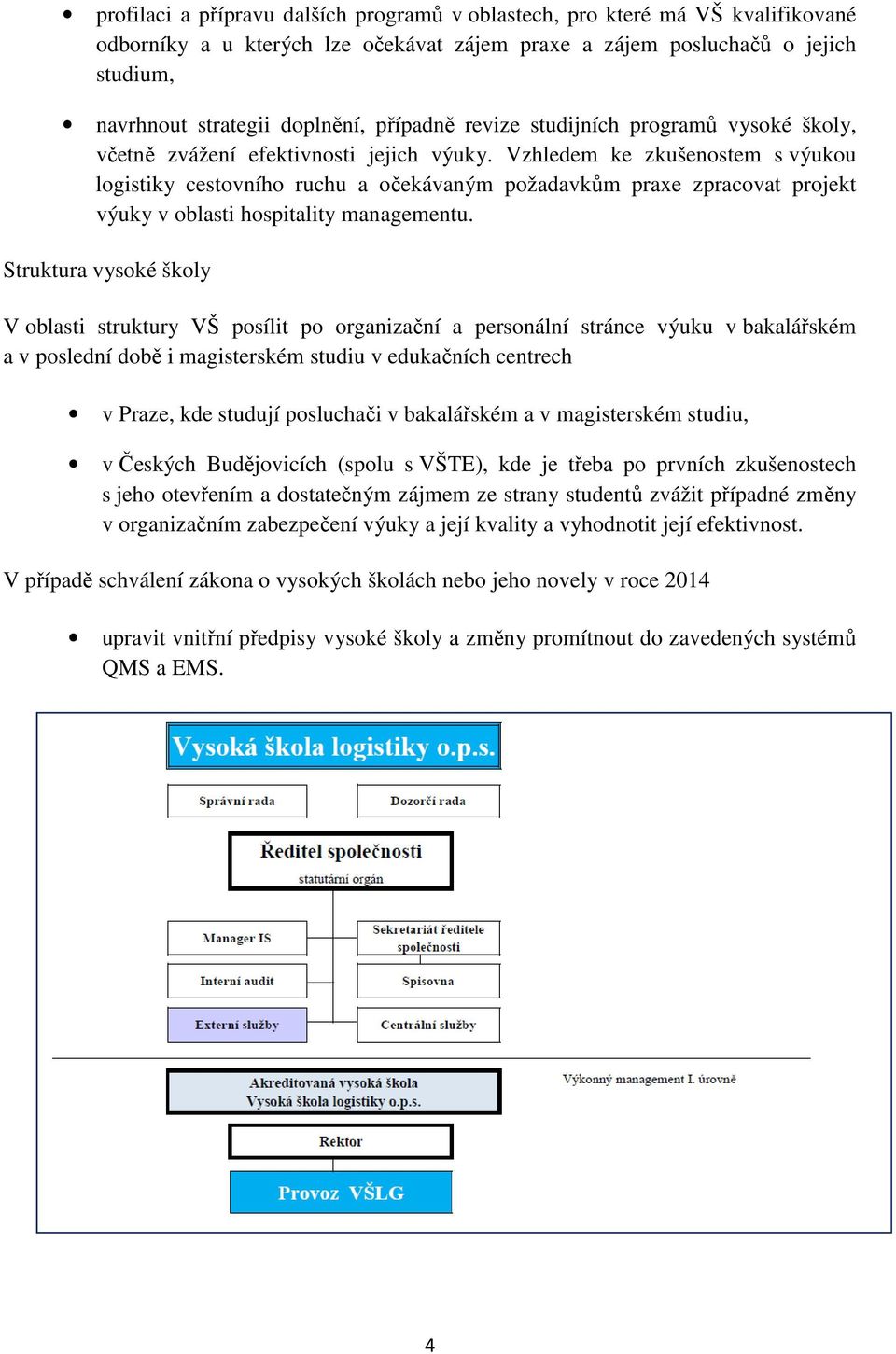 Vzhledem ke zkušenostem s výukou logistiky cestovního ruchu a očekávaným požadavkům praxe zpracovat projekt výuky v oblasti hospitality managementu.