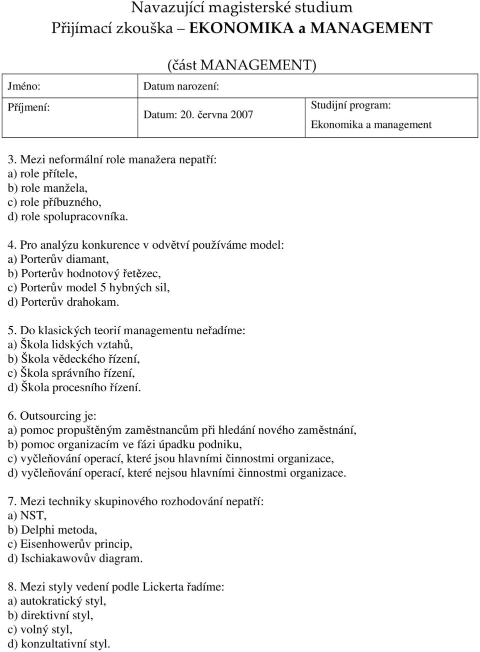 hybných sil, d) Porterův drahokam. 5. Do klasických teorií managementu neřadíme: a) Škola lidských vztahů, b) Škola vědeckého řízení, c) Škola správního řízení, d) Škola procesního řízení. 6.