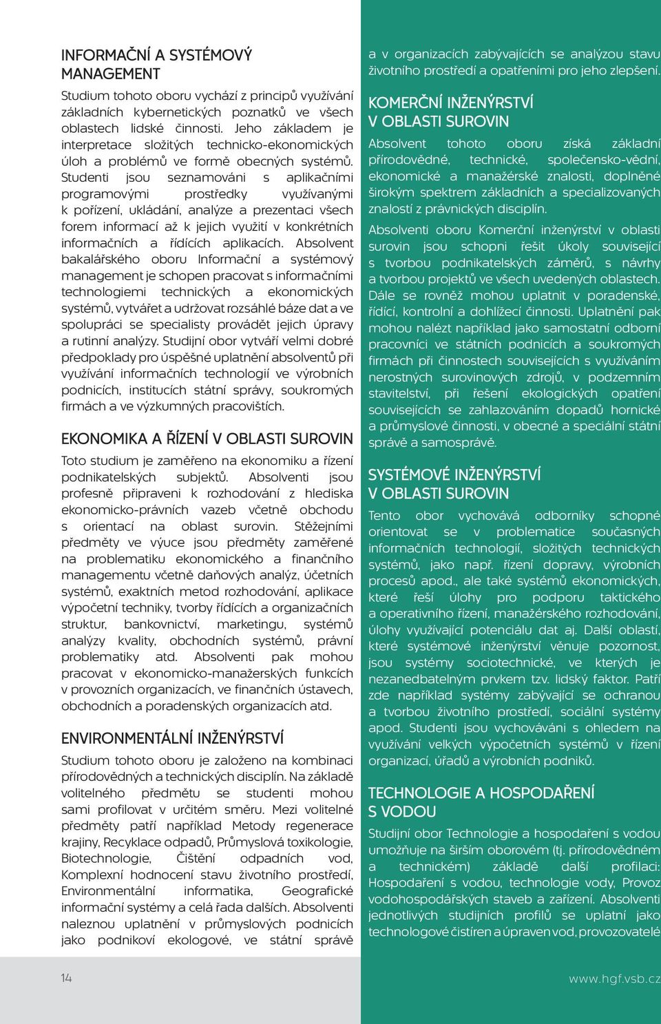 Studenti jsou seznamováni s aplikačními programovými prostředky využívanými k pořízení, ukládání, analýze a prezentaci všech forem informací až k jejich využití v konkrétních informačních a řídících