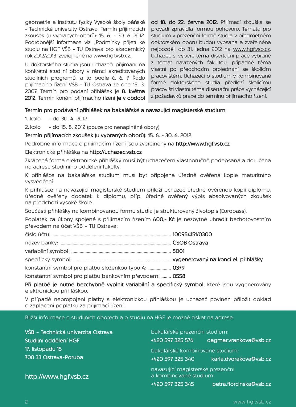 U doktorského studia jsou uchazeči přijímáni na konkrétní studijní obory v rámci akreditovaných studijních programů, a to podle č. 6, 7 Řádu přijímacího řízení VŠB TU Ostrava ze dne 15. 3. 2007.