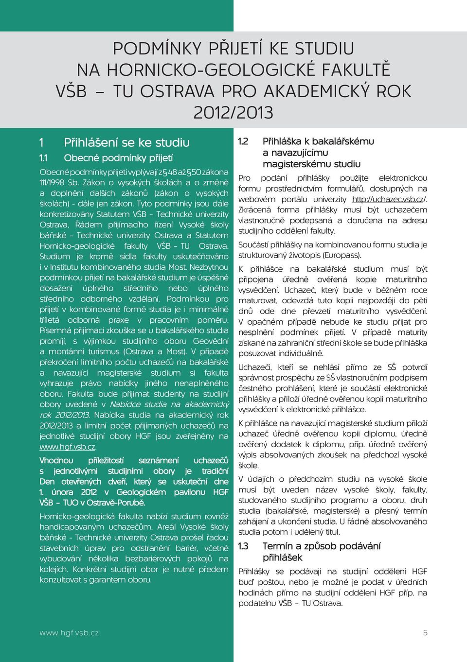 Tyto podmínky jsou dále konkretizovány Statutem VŠB Technické univerzity Ostrava, Řádem přijímacího řízení Vysoké školy báňské Technické univerzity Ostrava a Statutem Hornicko-geologické fakulty VŠB