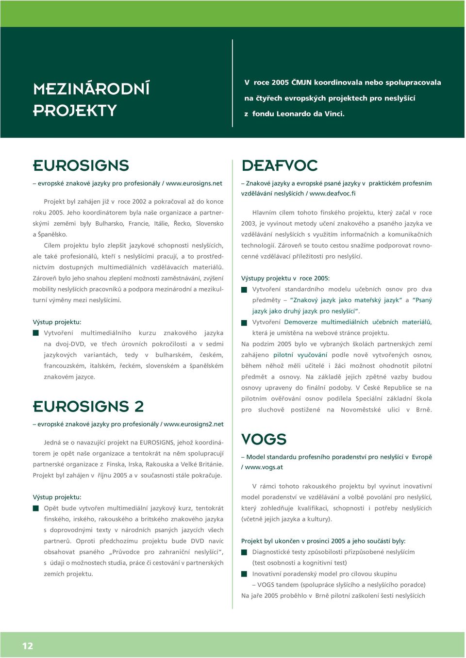 Jeho koordinátorem byla naše organizace a partnerskými zeměmi byly Bulharsko, Francie, Itálie, Řecko, Slovensko a Španělsko.