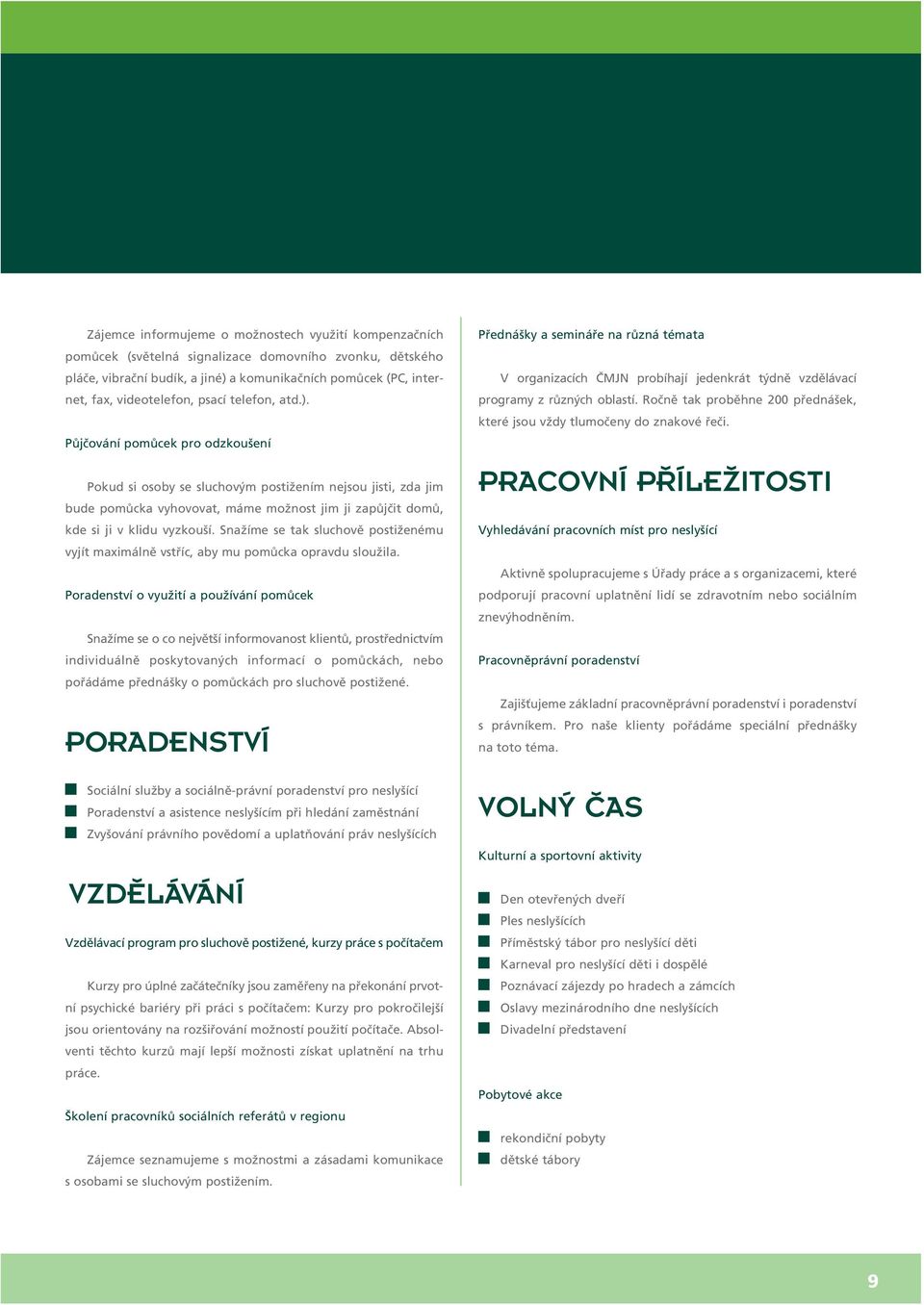 Půjčování pomůcek pro odzkoušení Pokud si osoby se sluchovým postižením nejsou jisti, zda jim bude pomůcka vyhovovat, máme možnost jim ji zapůjčit domů, kde si ji v klidu vyzkouší.