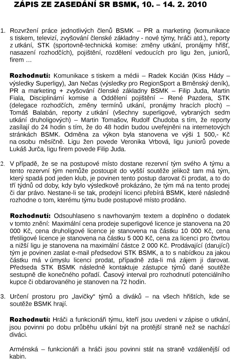 médii Radek Kocián (Kiss Hády výsledky Superligy), Jan Nečas (výsledky pro RegionSport a Brněnský deník), PR a marketing + zvyšování členské základny BSMK Filip Juda, Martin Fiala, Disciplinární