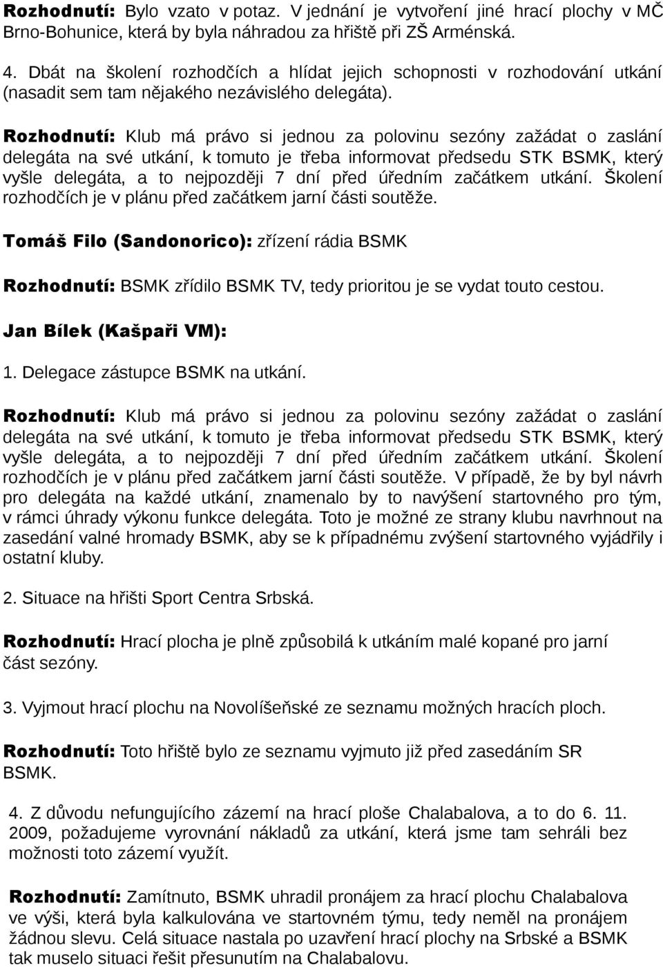 Rozhodnutí: Klub má právo si jednou za polovinu sezóny zažádat o zaslání delegáta na své utkání, k tomuto je třeba informovat předsedu STK BSMK, který vyšle delegáta, a to nejpozději 7 dní před