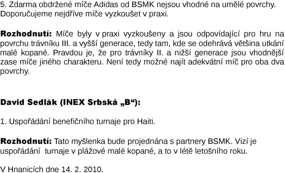 Pravdou je, že pro trávníky II. a nižší generace jsou vhodnější zase míče jiného charakteru. Není tedy možné najít adekvátní míč pro oba dva povrchy.