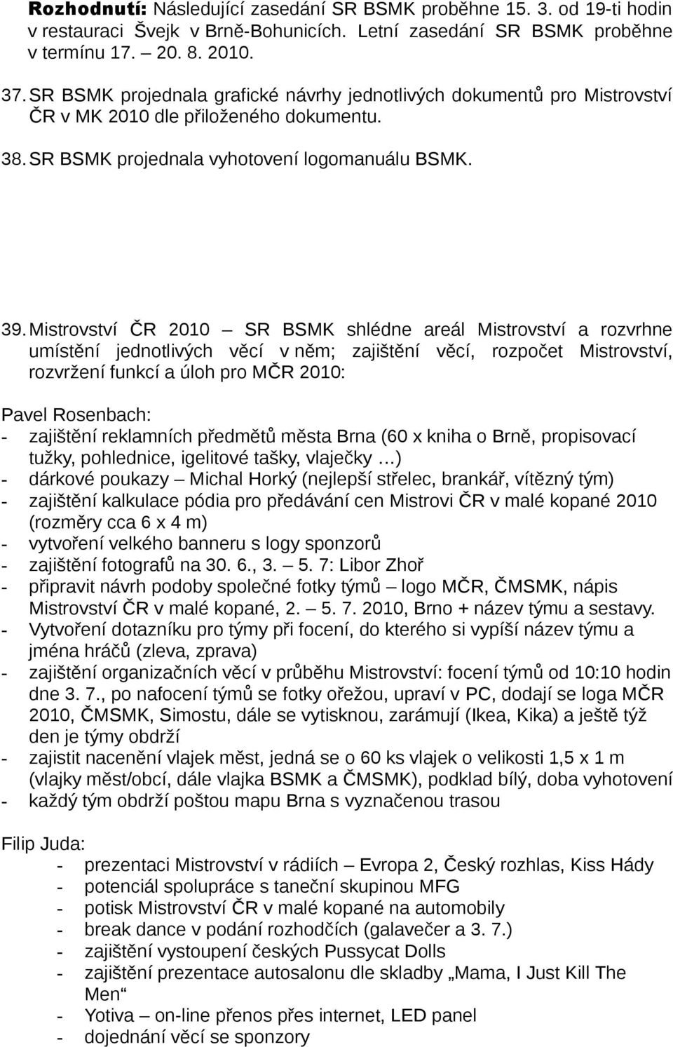 Mistrovství ČR 2010 SR BSMK shlédne areál Mistrovství a rozvrhne umístění jednotlivých věcí v něm; zajištění věcí, rozpočet Mistrovství, rozvržení funkcí a úloh pro MČR 2010: Pavel Rosenbach: -