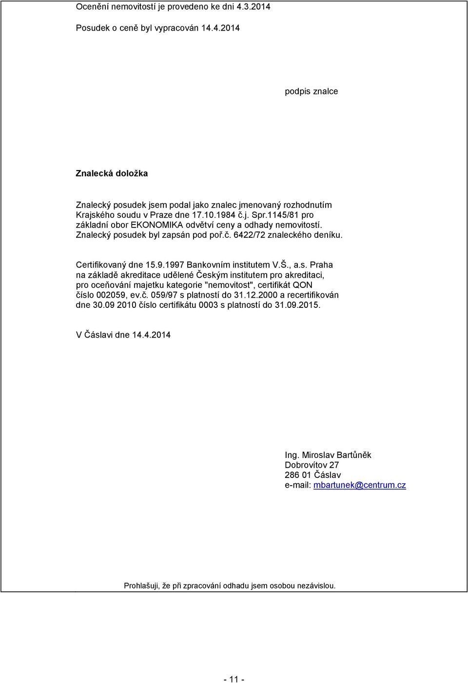 Š., a.s. Praha na základě akreditace udělené Českým institutem pro akreditaci, pro oceňování majetku kategorie "nemovitost", certifikát QON číslo 002059, ev.č. 059/97 s platností do 31.12.