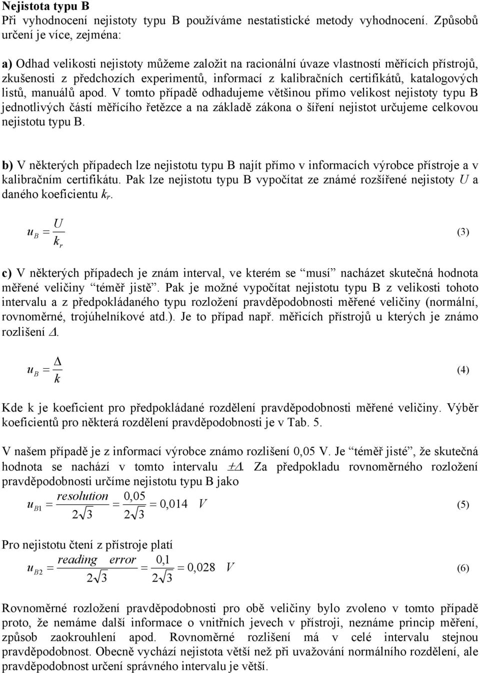 lstů, mauálů apod. tomto případě odhadujeme většou přímo velkost ejstoty typ jedotlvých částí měřícího řetězce a a základě zákoa o šířeí ejstot určujeme celkovou ejstotu typ.