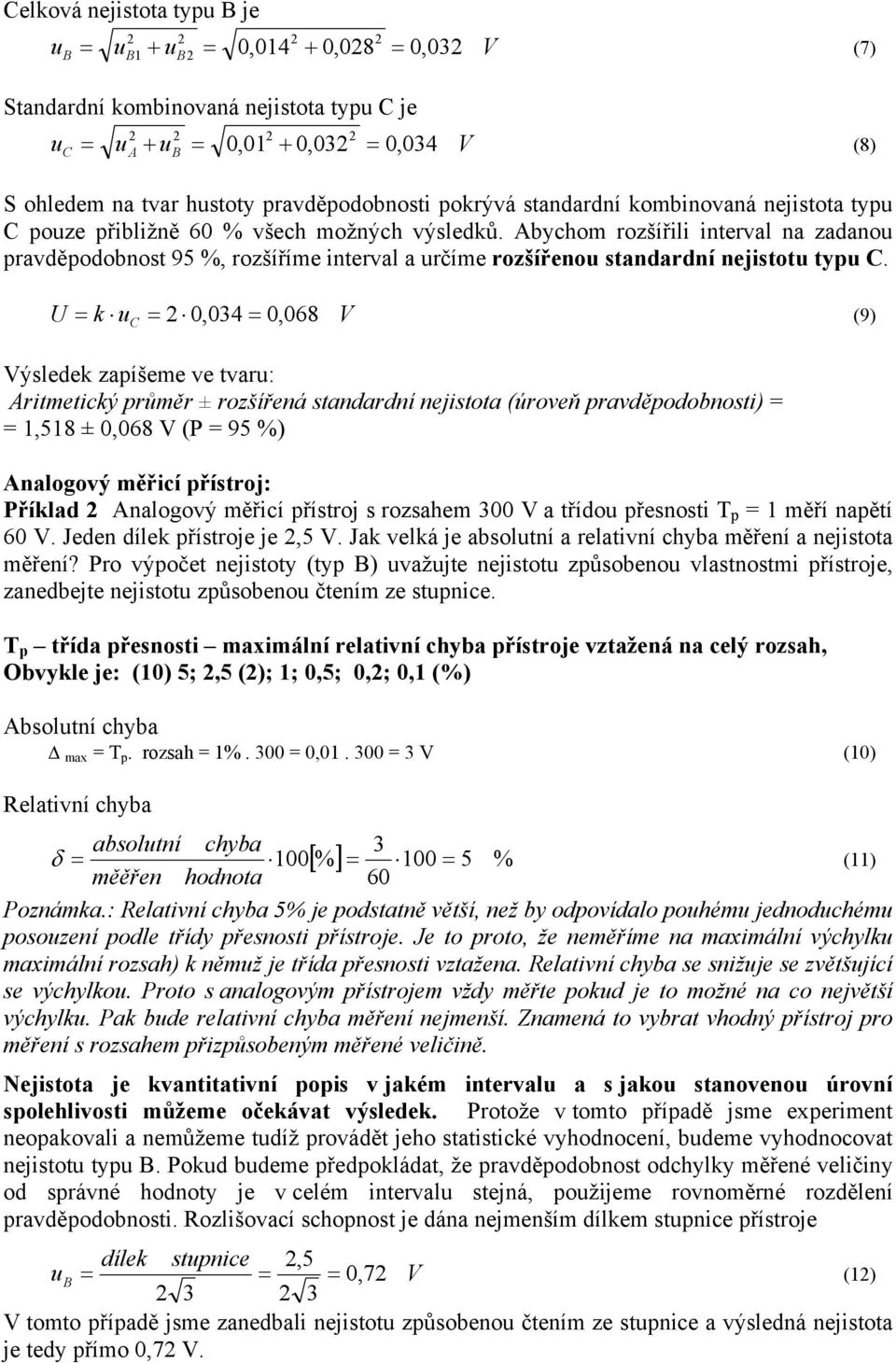 U = k uc = 0,034 = 0, 068 (9) ýsledek zapíšeme ve tvaru: Artmetcký průměr ± rozšířeá stadardí ejstota (úroveň pravděpodobost) = =,58 ± 0,068 (P = 95 %) Aalogový měřcí přístroj: Příklad Aalogový měřcí