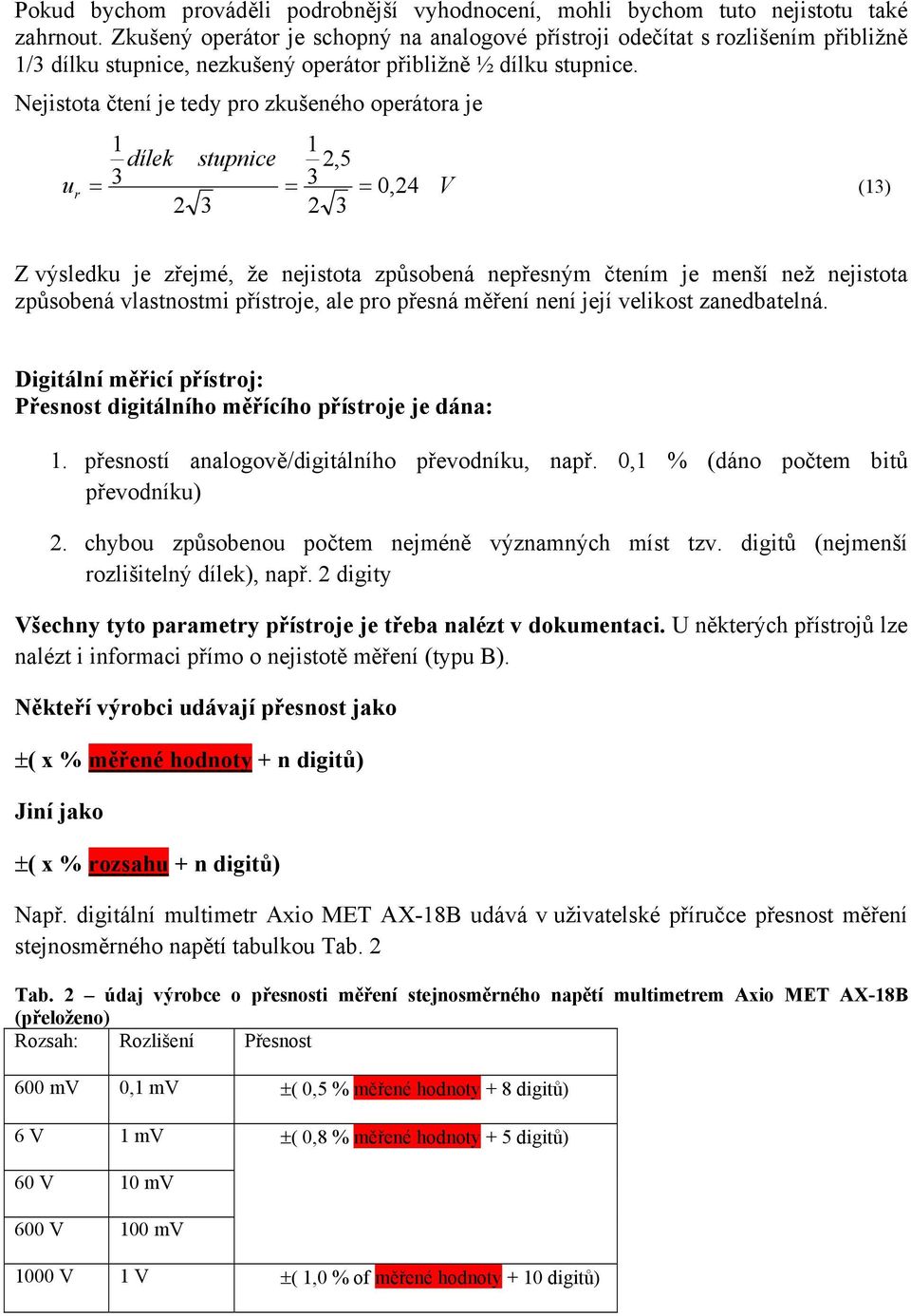 Nejstota čteí je tedy pro zkušeého operátora je dílek stupce,5 u r = 3 = 3 = 0, 4 (3) Z výsledku je zřejmé, že ejstota způsobeá epřesým čteím je meší ež ejstota způsobeá vlastostm přístroje, ale pro