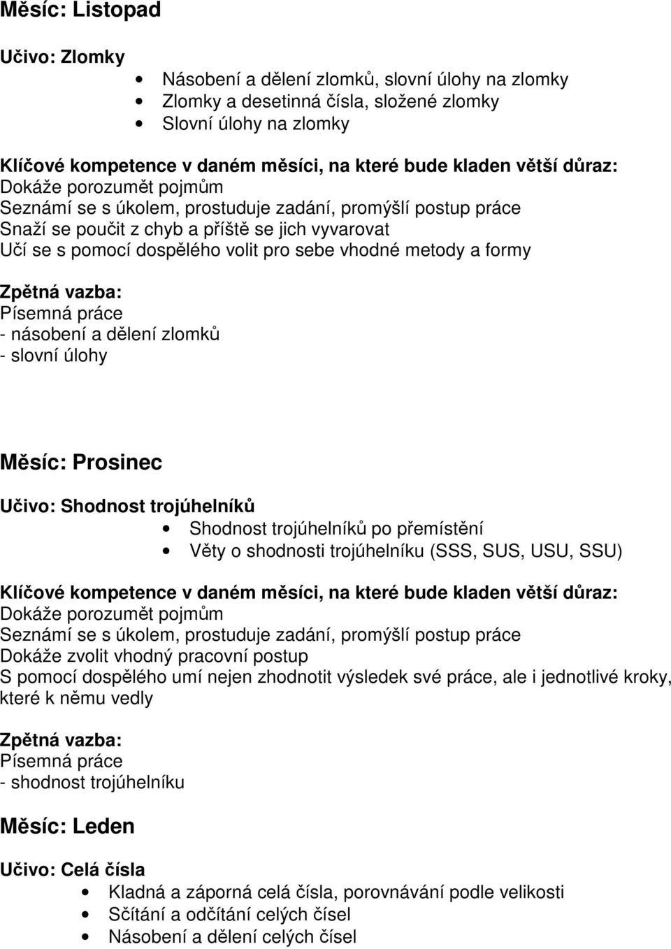 trojúhelník po pemístní Vty o shodnosti trojúhelníku (SSS, SUS, USU, SSU) Dokáže zvolit vhodný pracovní postup - shodnost trojúhelníku