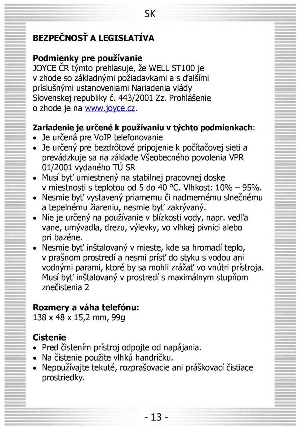 Zariadenie je určené k používaniu v týchto podmienkach: Je určená pre VoIP telefonovanie Je určený pre bezdrôtové pripojenie k počítačovej sieti a prevádzkuje sa na základe Všeobecného povolenia VPR