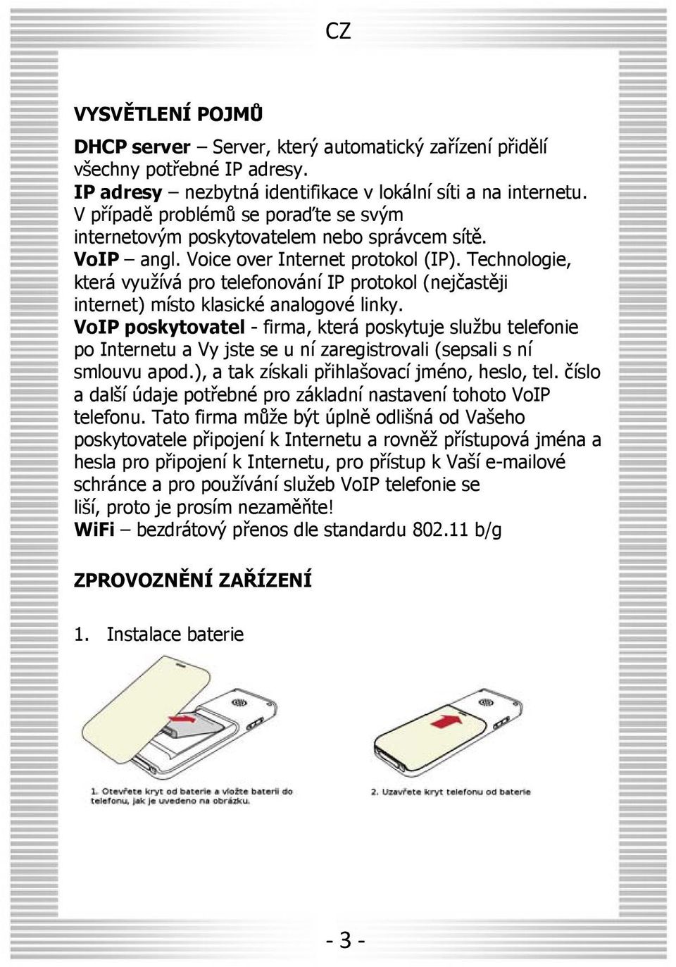 Technologie, která využívá pro telefonování IP protokol (nejčastěji internet) místo klasické analogové linky.