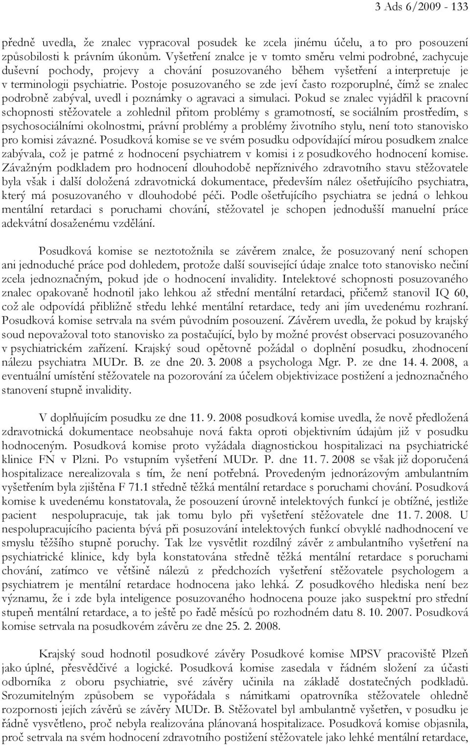 Postoje posuzovaného se zde jeví často rozporuplné, čímž se znalec podrobně zabýval, uvedl i poznámky o agravaci a simulaci.