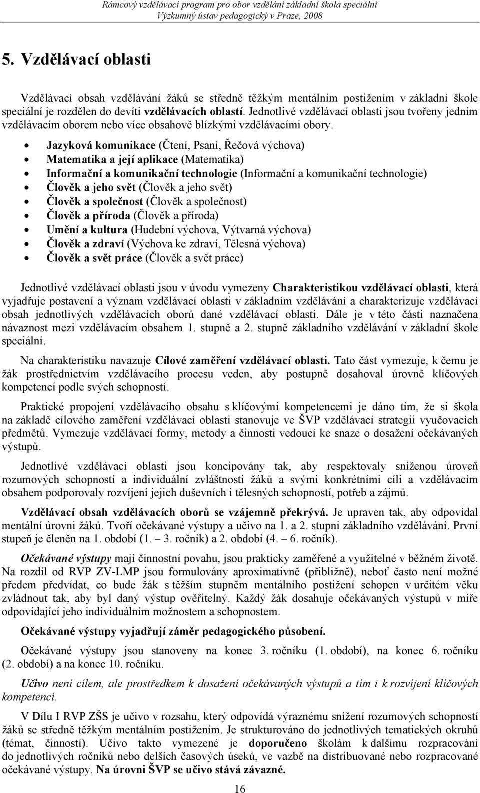 Jazyková komunikace (Čtení, Psaní, Řečová výchova) Matematika a její aplikace (Matematika) Informační a komunikační technologie (Informační a komunikační technologie) Člověk a jeho svět (Člověk a