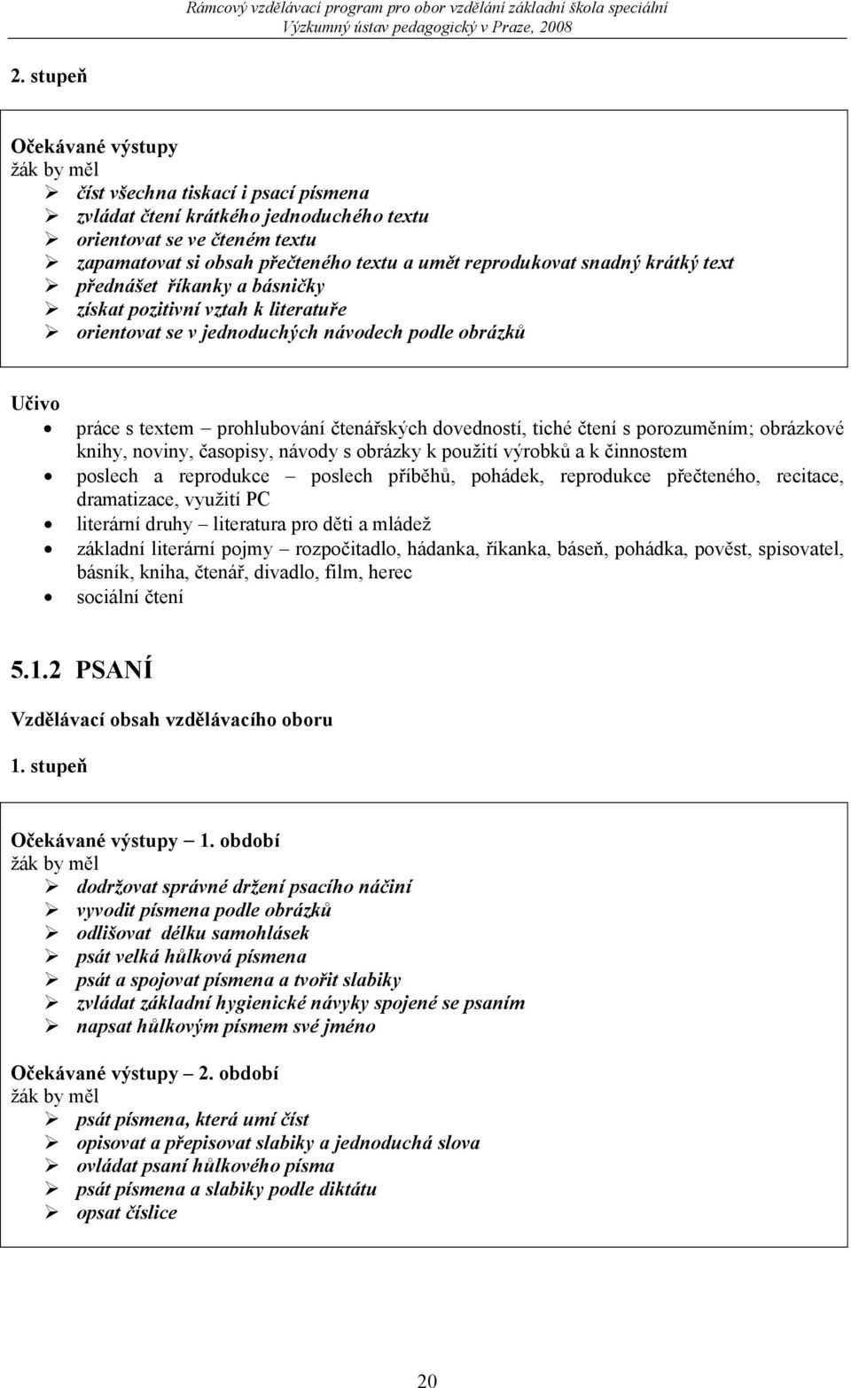 s porozuměním; obrázkové knihy, noviny, časopisy, návody s obrázky k použití výrobků a k činnostem poslech a reprodukce poslech příběhů, pohádek, reprodukce přečteného, recitace, dramatizace, využití