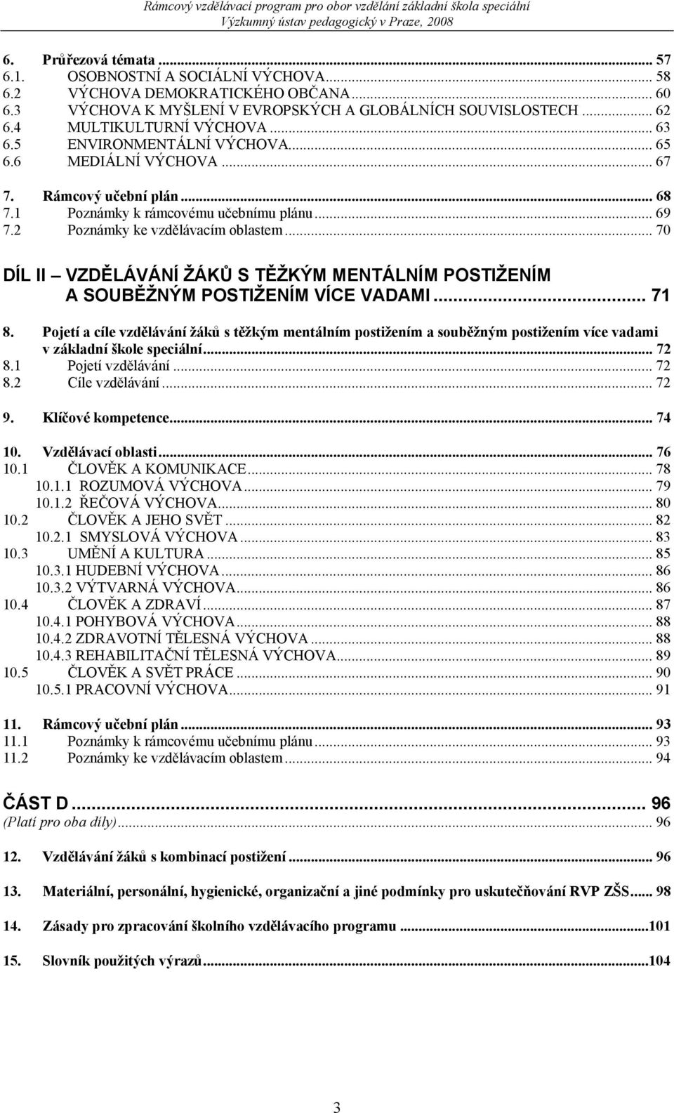 2 Poznámky ke vzdělávacím oblastem... 70 DÍL II VZDĚLÁVÁNÍ ŽÁKŮ S TĚŽKÝM MENTÁLNÍM POSTIŽENÍM A SOUBĚŽNÝM POSTIŽENÍM VÍCE VADAMI... 71 8.