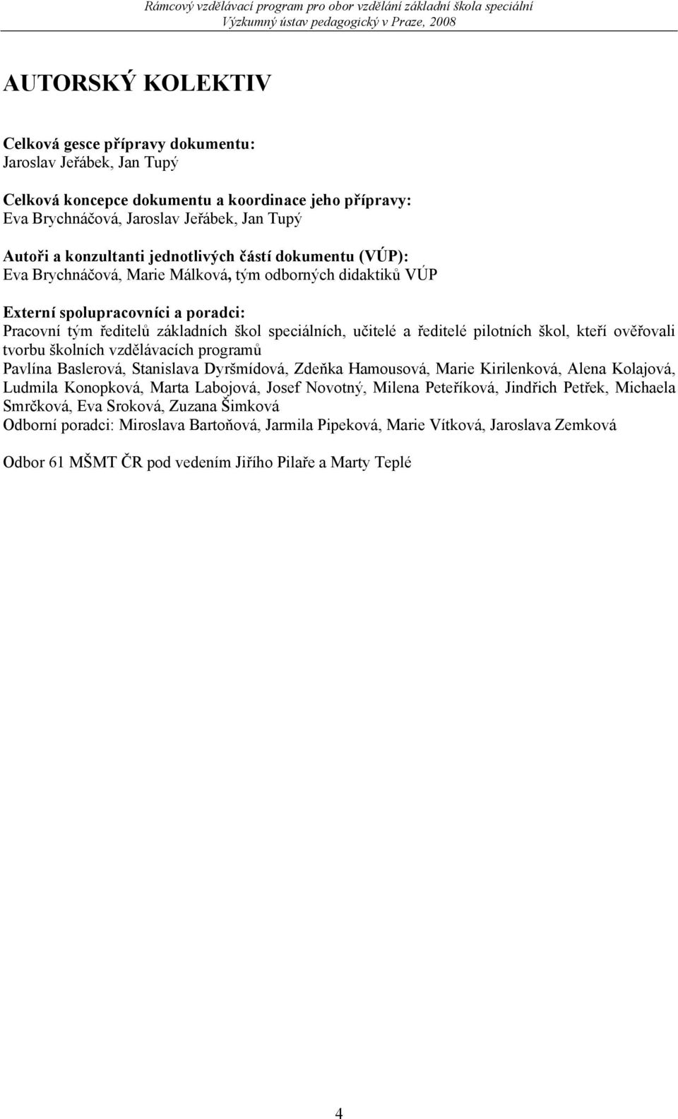 ředitelé pilotních škol, kteří ověřovali tvorbu školních vzdělávacích programů Pavlína Baslerová, Stanislava Dyršmídová, Zdeňka Hamousová, Marie Kirilenková, Alena Kolajová, Ludmila Konopková, Marta