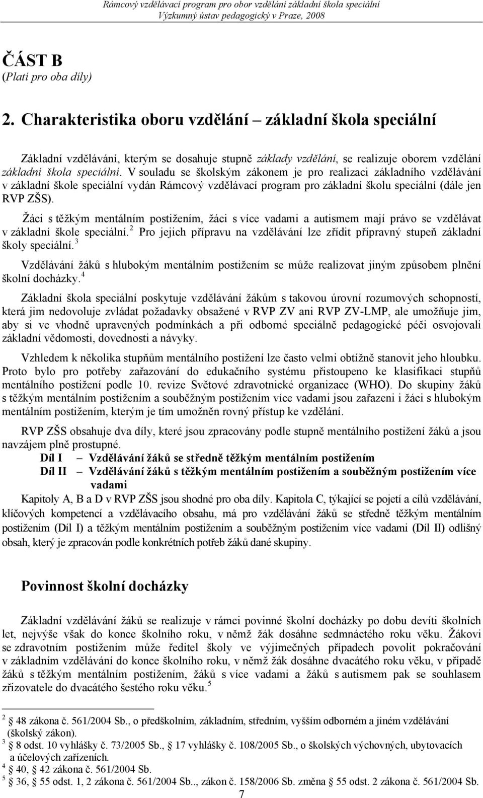 V souladu se školským zákonem je pro realizaci základního vzdělávání v základní škole speciální vydán Rámcový vzdělávací program pro základní školu speciální (dále jen RVP ZŠS).