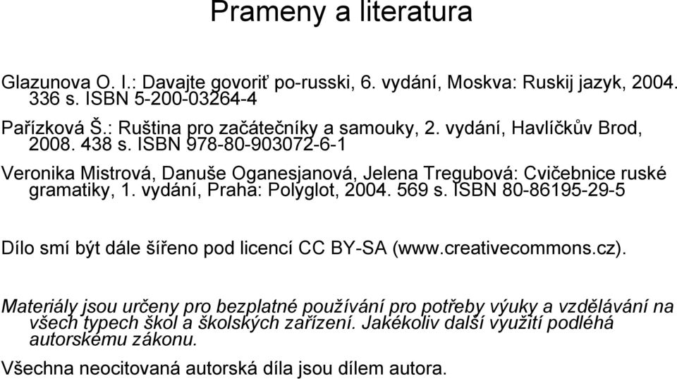 ISBN 978-80-903072-6-1 Veronika Mistrová, Danuše Oganesjanová, Jelena Tregubová: Cvičebnice ruské gramatiky, 1. vydání, Praha: Polyglot, 2004. 569 s.