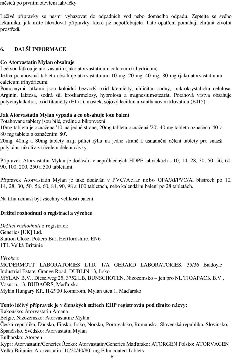 Jedna potahovaná tableta obsahuje atorvastatinum 10 mg, 20 mg, 40 mg, 80 mg (jako atorvastatinum calcicum trihydricum).