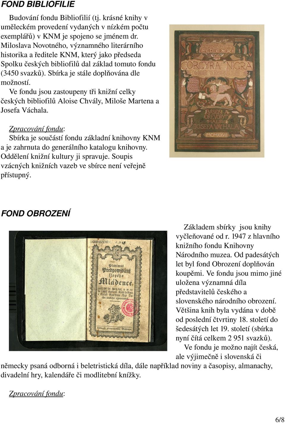 Ve fondu jsou zastoupeny tři knižní celky českých bibliofilů Aloise Chvály, Miloše Martena a Josefa Váchala.