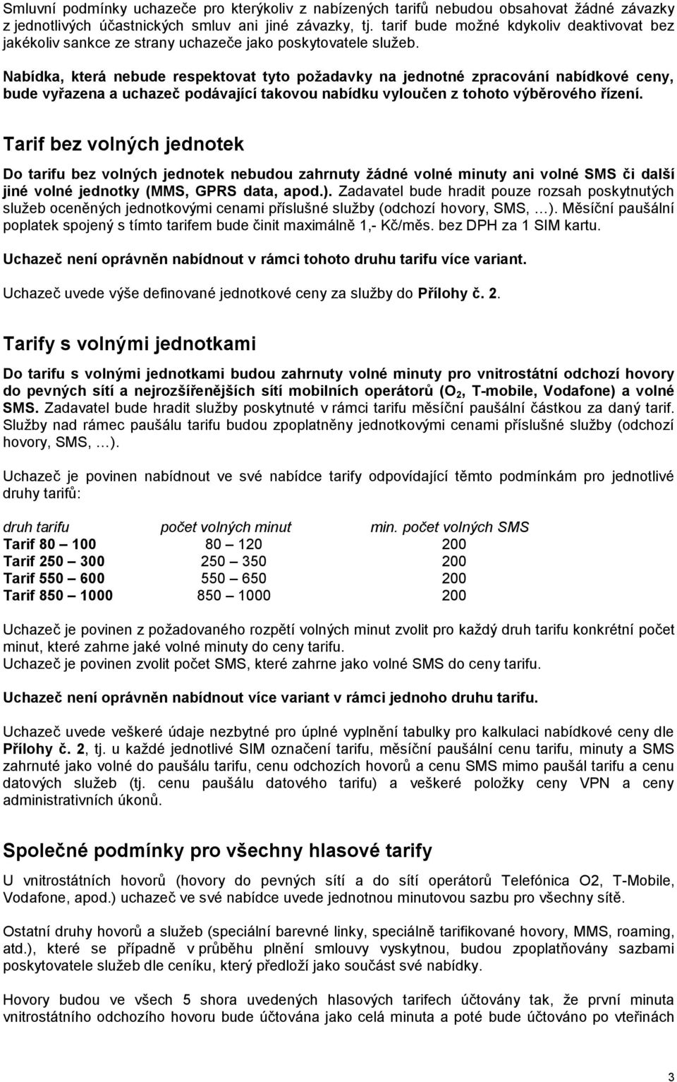 Nabídka, která nebude respektovat tyto požadavky na jednotné zpracování nabídkové ceny, bude vyřazena a uchazeč podávající takovou nabídku vyloučen z tohoto výběrového řízení.