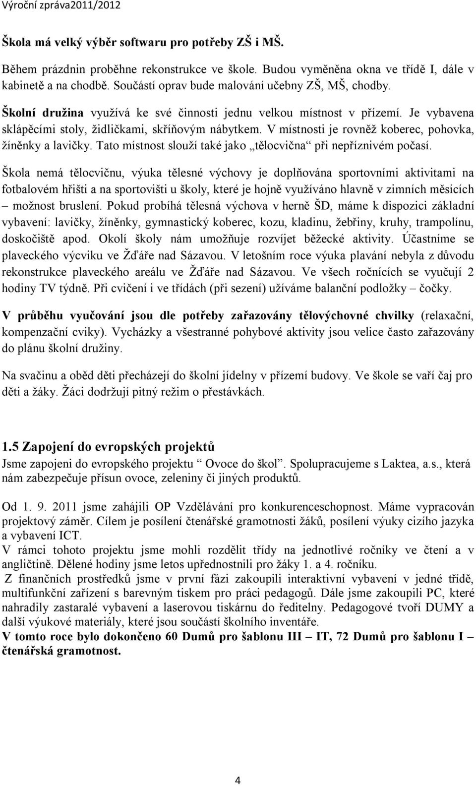 V místnosti je rovněž koberec, pohovka, žíněnky a lavičky. Tato místnost slouží také jako tělocvična při nepříznivém počasí.