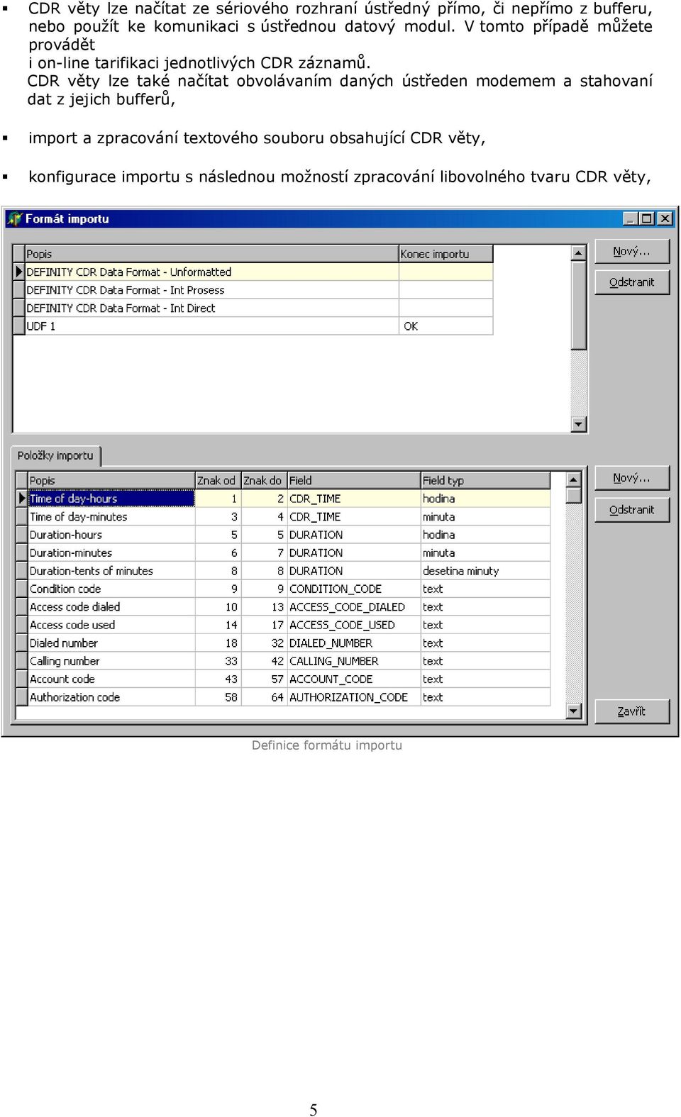 CDR věty lze také načítat obvolávaním daných ústředen modemem a stahovaní dat z jejich bufferů, import a zpracování