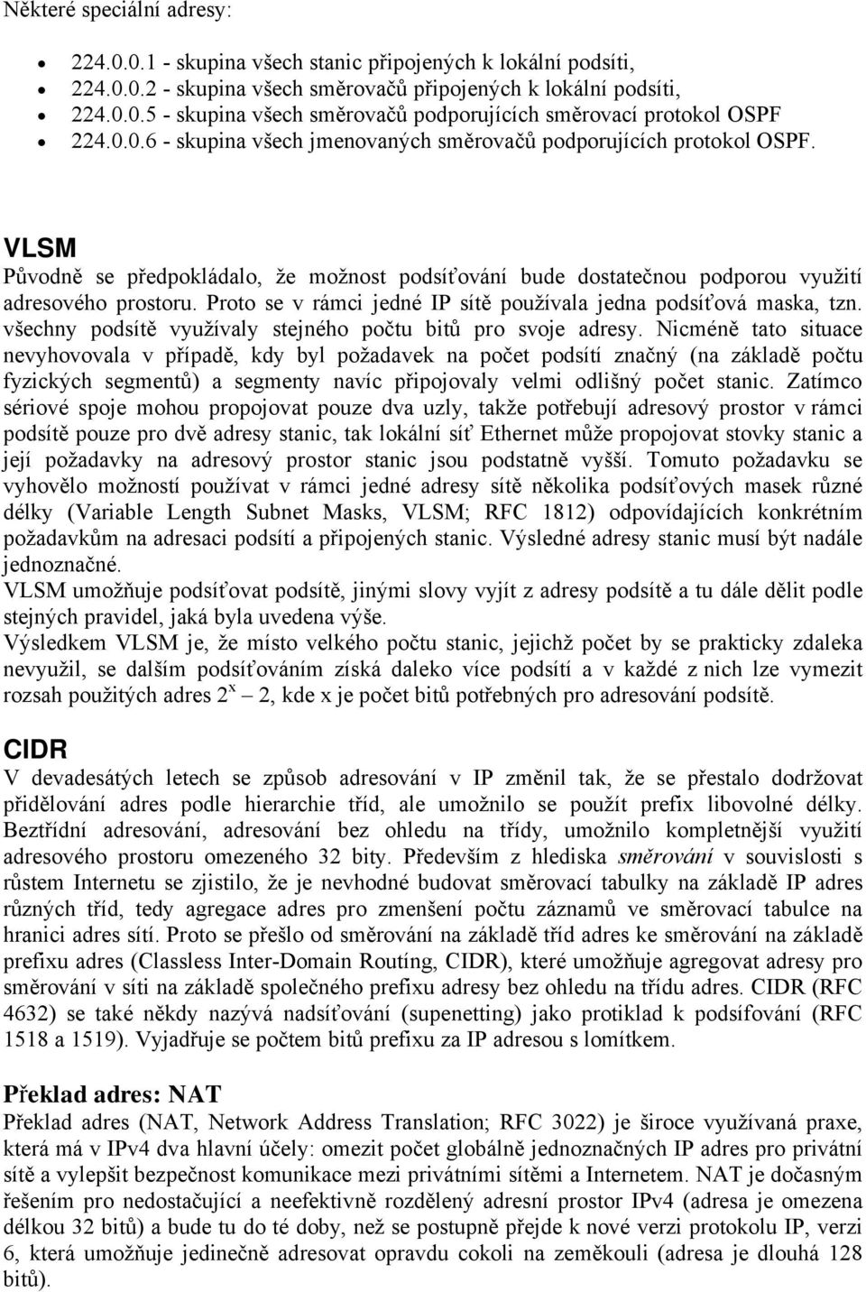 Proto se v rçmci jednå IP sétě použévala jedna podséťovç maska, tzn. všechny podsétě využévaly stejnåho počtu bitů pro svoje adresy.