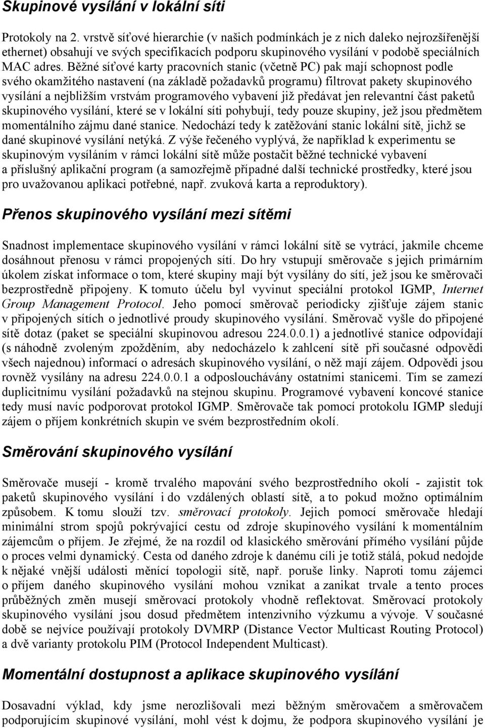 BěžnÅ séťovå karty pracovnéch stanic (včetně PC) pak majé schopnost podle svåho okamžitåho nastavené (na zçkladě požadavků programu) filtrovat pakety skupinovåho vysélçné a nejbližšém vrstvçm