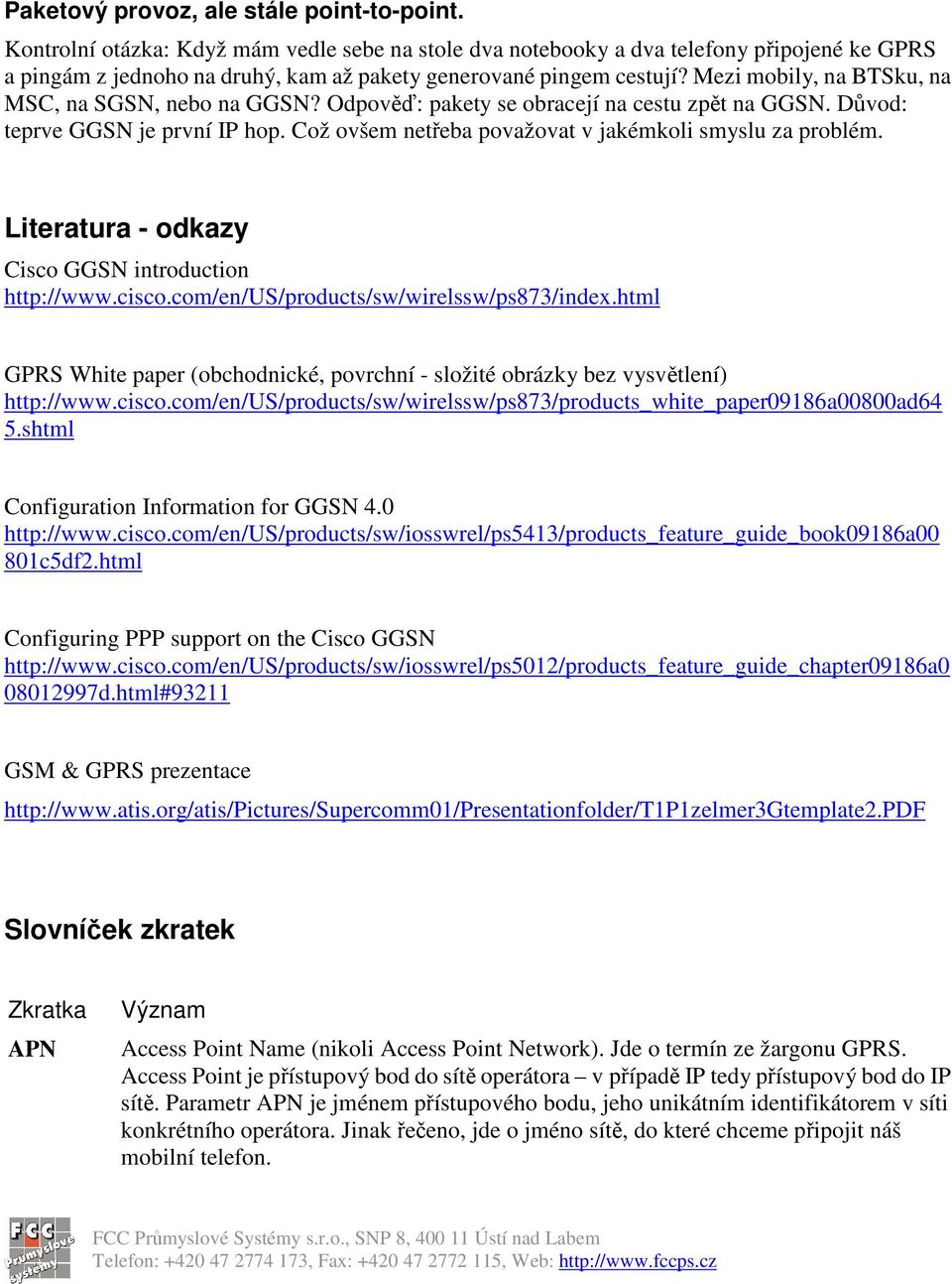 Mezi mobily, na BTSku, na MSC, na SGSN, nebo na GGSN? Odpov: pakety se obracejí na cestu zpt na GGSN. Dvod: teprve GGSN je první IP hop. Což ovšem neteba považovat v jakémkoli smyslu za problém.