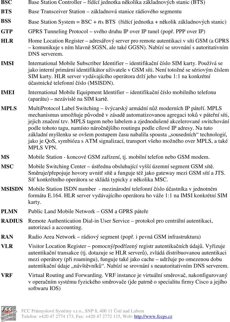 PPP over IP) Home Location Register adresáový server pro remote autentikaci v síti GSM (a GPRS komunikuje s ním hlavn SGSN, ale také GGSN). Nabízí se srovnání s autoritativním DNS serverem.