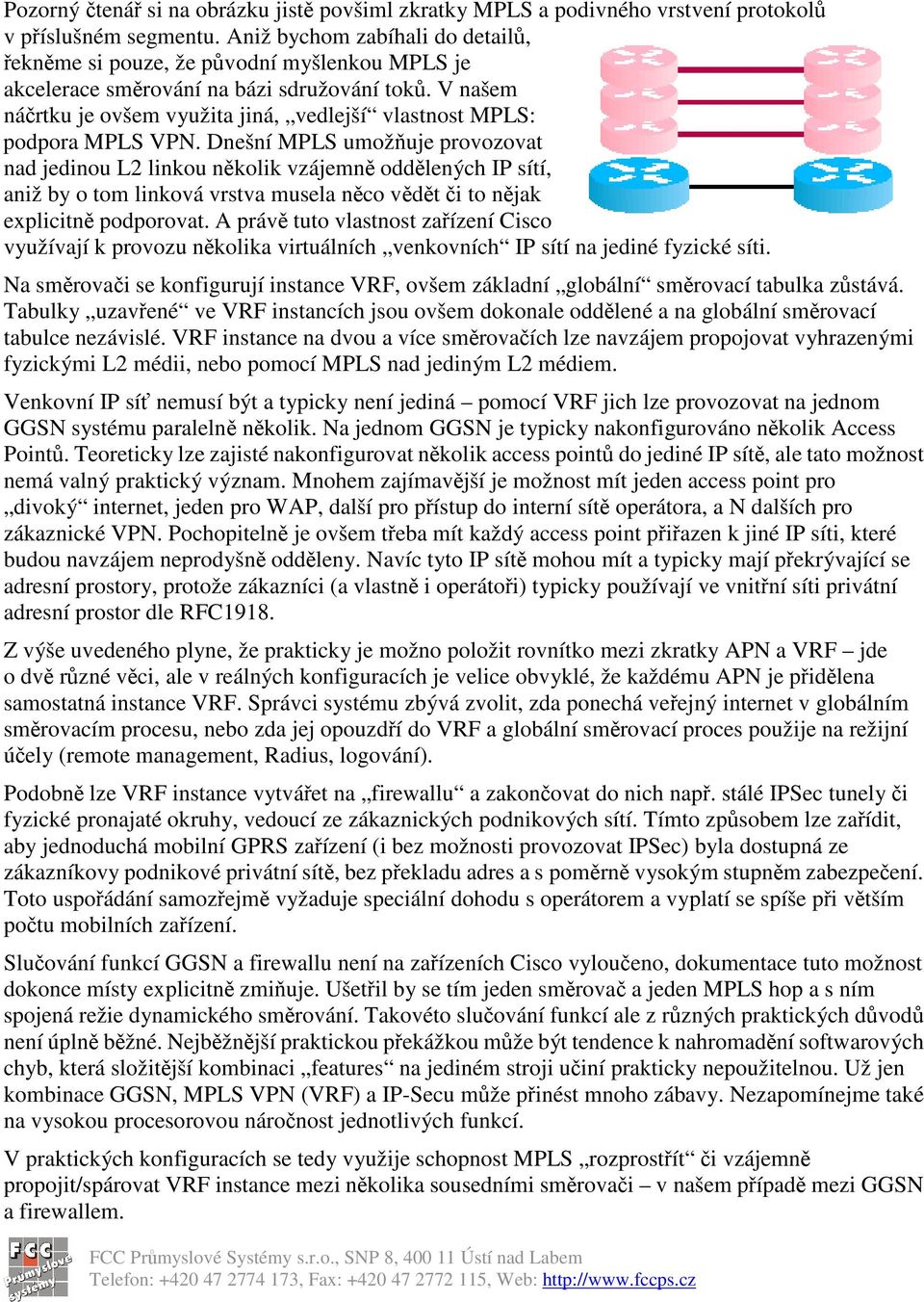 Dnešní MPLS umožuje provozovat nad jedinou L2 linkou nkolik vzájemn oddlených IP sítí, aniž by o tom linková vrstva musela nco vdt i to njak explicitn podporovat.
