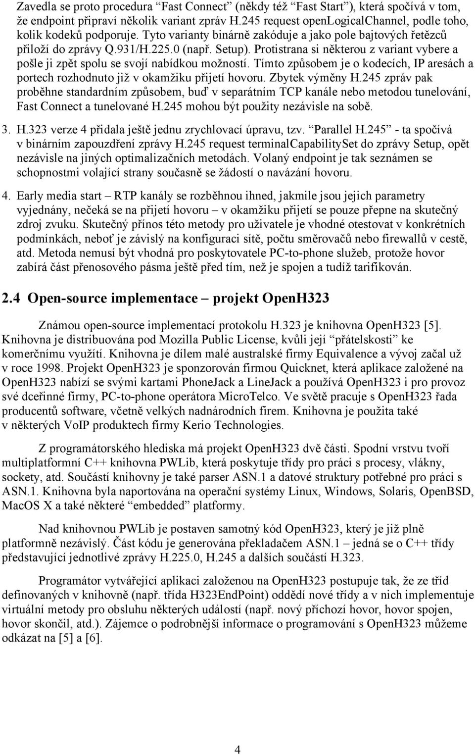 Tímto způsobem je o kodecích, IP aresách a portech rozhodnuto již v okamžiku přijetí hovoru. Zbytek výměny H.