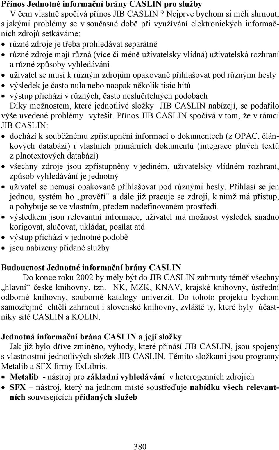 (více či méně uživatelsky vlídná) uživatelská rozhraní a různé způsoby vyhledávání uživatel se musí k různým zdrojům opakovaně přihlašovat pod různými hesly výsledek je často nula nebo naopak několik