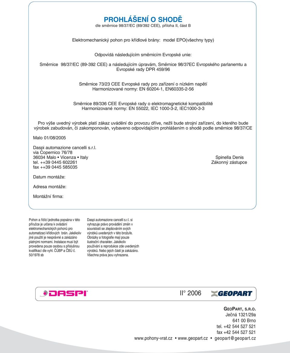 60204-1, EN60335-2-56 Směrnice 89/336 CEE Evropské rady o elektromagnetické kompatibilitě Harmonizované normy: EN 55022, IEC 1000-3-2, IEC1000-3-3 Pro výše uvedný výrobek platí zákaz uvádění do